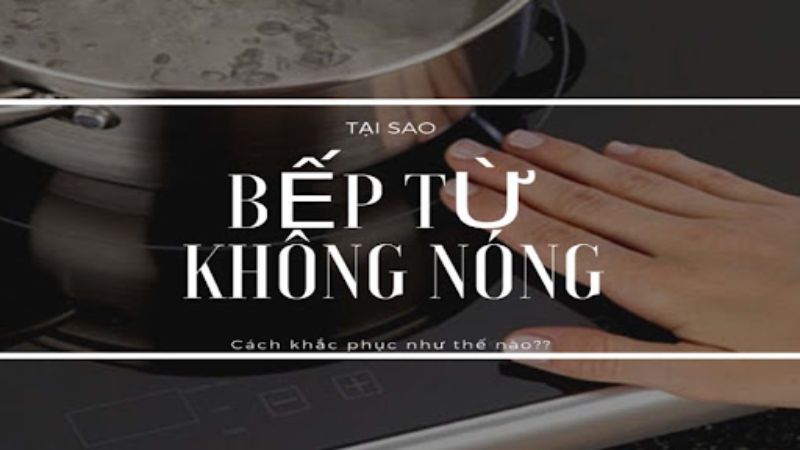 Tại sao bếp từ không nóng? Nguyên nhân và cách khắc phục