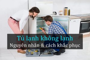 Tất tần tật các cách kiểm tra, khắc phục và sửa tủ lạnh không lạnh từ A-Z